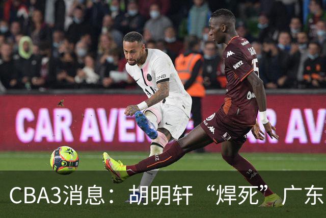 CBA3消息：胡明轩“焊死”广东！徐昕回购权曝光，铁教头即将到岗